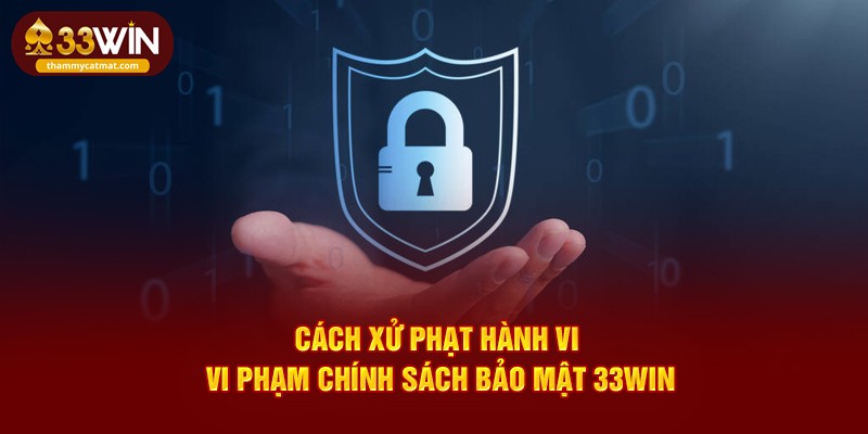 Cách xử phạt hành vi vi phạm chính sách bảo mật 33WIN