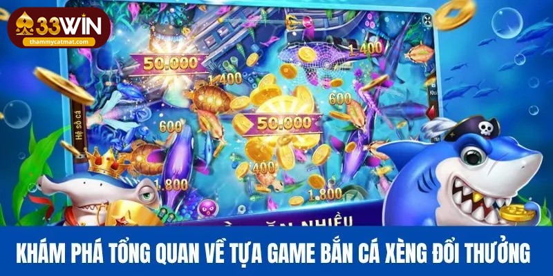 Khám phá tổng quan về tựa game bắn cá xèng đổi thưởng