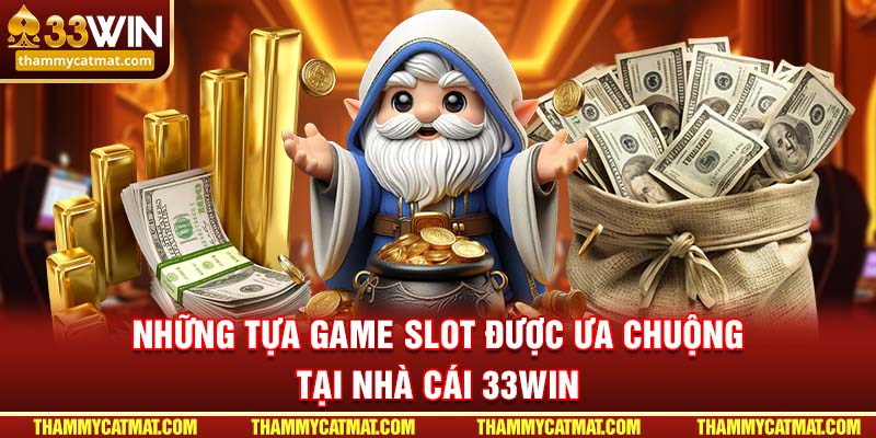 Những tựa game slot được ưa chuộng tại nhà cái 33WIN