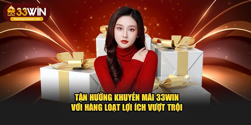 Tận hưởng khuyến mãi 33win với hàng loạt lợi ích vượt trội