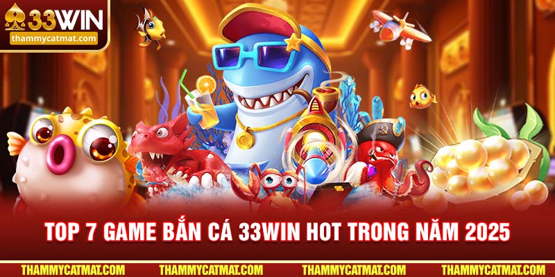 Top 7 game bắn cá 33win hot trong năm 2025